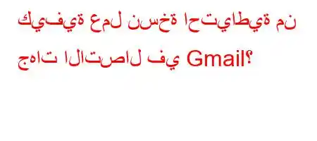 كيفية عمل نسخة احتياطية من جهات الاتصال في Gmail؟